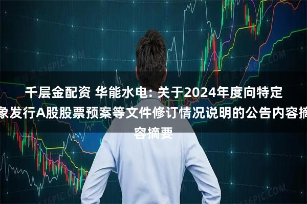 千层金配资 华能水电: 关于2024年度向特定对象发行A股股票预案等文件修订情况说明的公告内容摘要