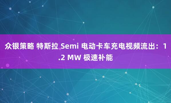 众银策略 特斯拉 Semi 电动卡车充电视频流出：1.2 MW 极速补能