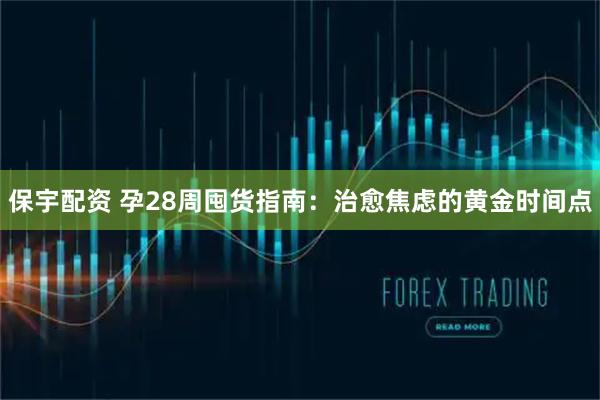 保宇配资 孕28周囤货指南：治愈焦虑的黄金时间点