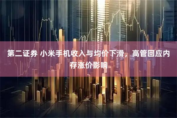 第二证券 小米手机收入与均价下滑，高管回应内存涨价影响