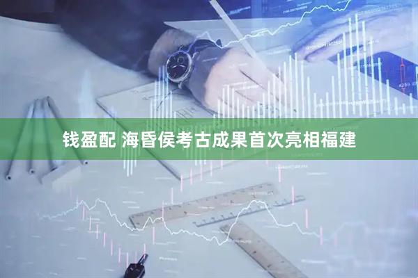 钱盈配 海昏侯考古成果首次亮相福建